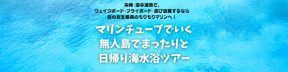 マリンチューブでいく無人島でまったりと日帰り海水浴ツアー もりもりマリン 沖縄 海中道路で ウェイクボード フライボード 遊び放題するならもりもりマリン へ